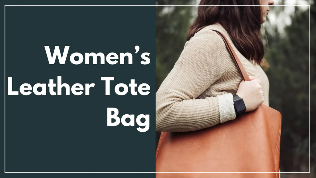 The Complete Guide To Women’s Leather Tote Bag - Styles, Types and Essential Buying Tips